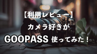 【GOOPASS】カメラのサブスク利用レビュー！登録・レンタル・パス解約まで実際にやってみた感想！